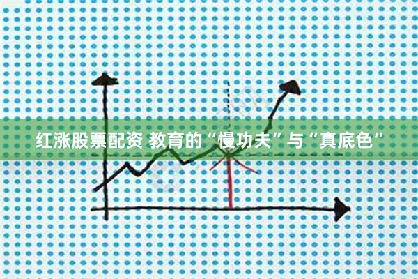 红涨股票配资 教育的“慢功夫”与“真底色”