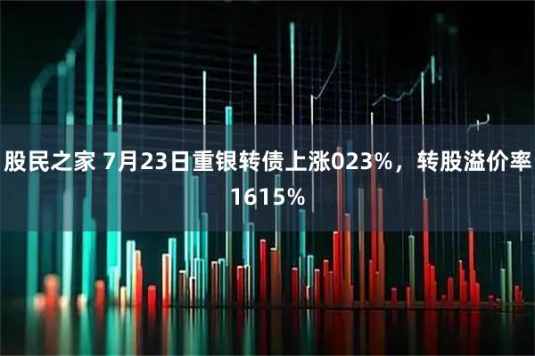 股民之家 7月23日重银转债上涨023%,转股溢价率1615%