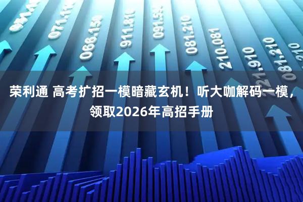 荣利通 高考扩招一模暗藏玄机！听大咖解码一模，领取2026年高招手册