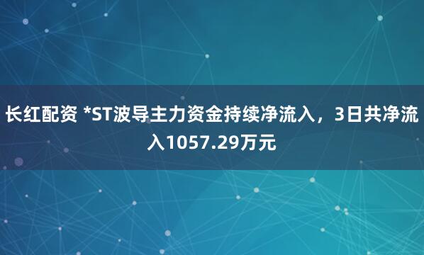 长红配资 *ST波导主力资金持续净流入，3日共净流入1057.29万元